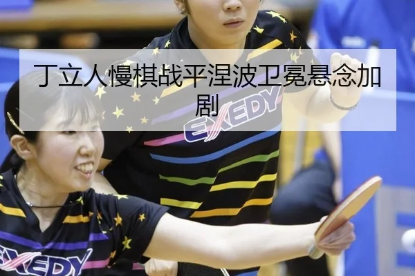 丁立人慢棋战平涅波卫冕悬念加剧