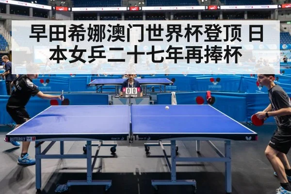 早田希娜澳门世界杯登顶 日本女乒二十七年再捧杯