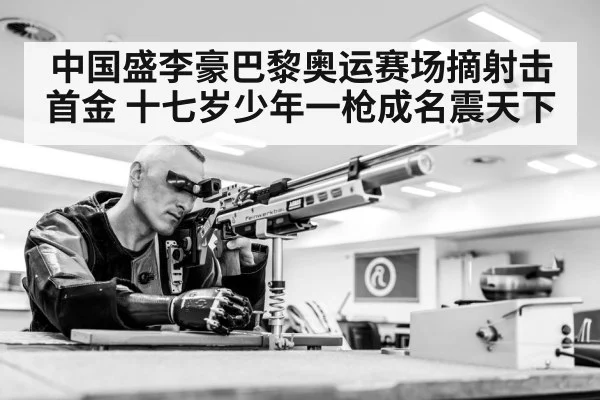 中国盛李豪巴黎奥运赛场摘射击首金 十七岁少年一枪成名震天下