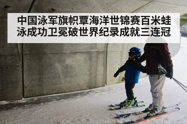 中国泳军旗帜覃海洋世锦赛百米蛙泳成功卫冕破世界纪录成就三连冠