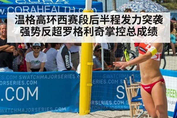 温格高环西赛段后半程发力突袭 强势反超罗格利奇掌控总成绩